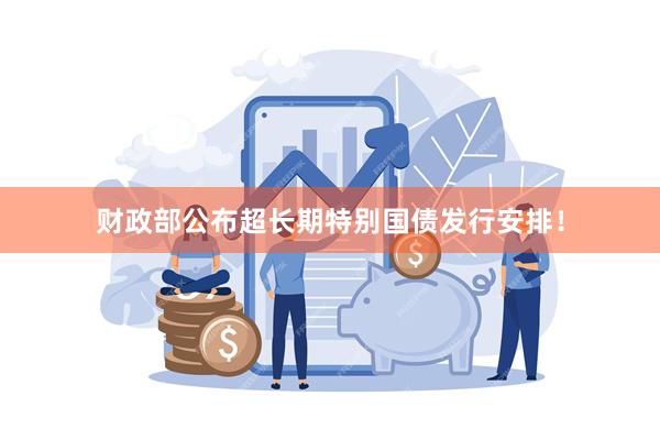 财政部公布超长期特别国债发行安排！