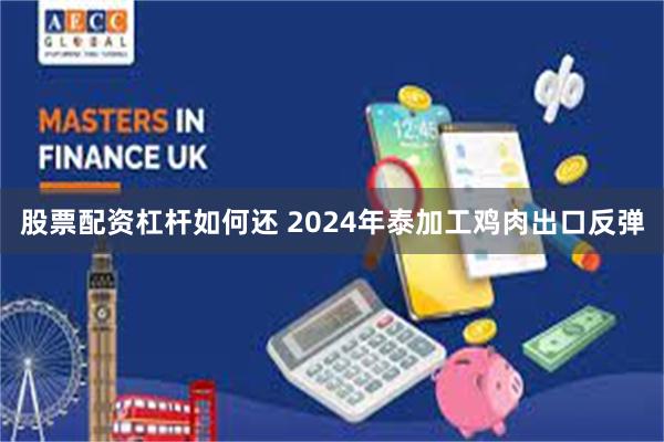 股票配资杠杆如何还 2024年泰加工鸡肉出口反弹