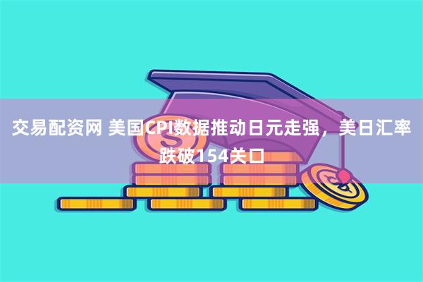 交易配资网 美国CPI数据推动日元走强，美日汇率跌破154关口