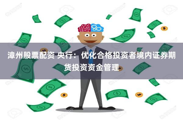 漳州股票配资 央行：优化合格投资者境内证券期货投资资金管理