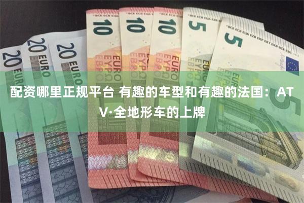 配资哪里正规平台 有趣的车型和有趣的法国：ATV·全地形车的上牌