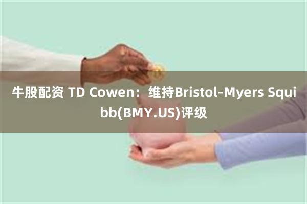 牛股配资 TD Cowen：维持Bristol-Myers Squibb(BMY.US)评级