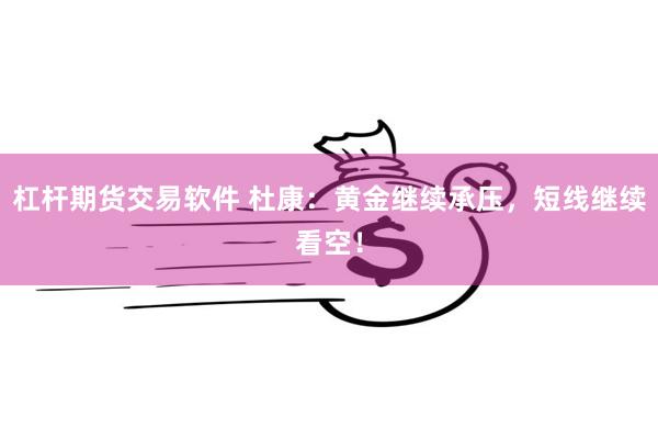 杠杆期货交易软件 杜康：黄金继续承压，短线继续看空！