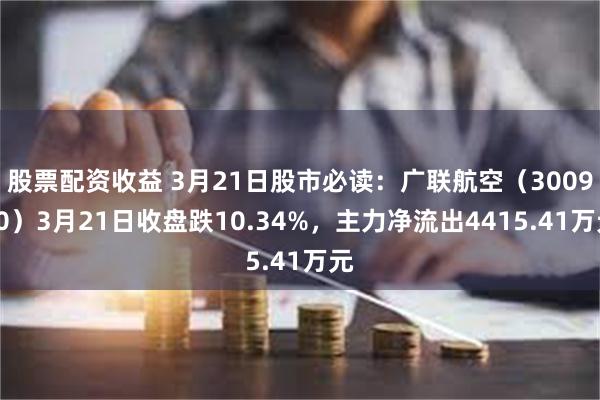 股票配资收益 3月21日股市必读：广联航空（300900）3月21日收盘跌10.34%，主力净流出4415.41万元