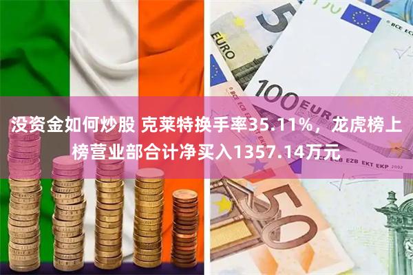 没资金如何炒股 克莱特换手率35.11%，龙虎榜上榜营业部合计净买入1357.14万元