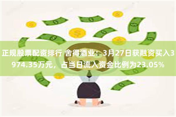 正规股票配资排行 舍得酒业：3月27日获融资买入3974.35万元，占当日流入资金比例为23.05%