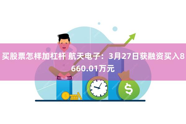 买股票怎样加杠杆 航天电子：3月27日获融资买入8660.01万元