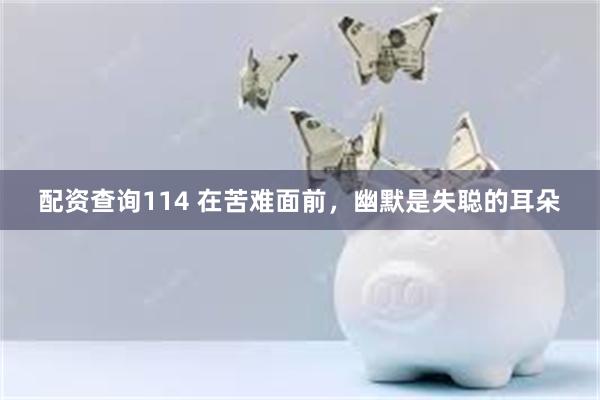 配资查询114 在苦难面前，幽默是失聪的耳朵