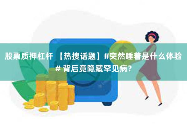 股票质押杠杆 【热搜话题】#突然睡着是什么体验# 背后竟隐藏罕见病？