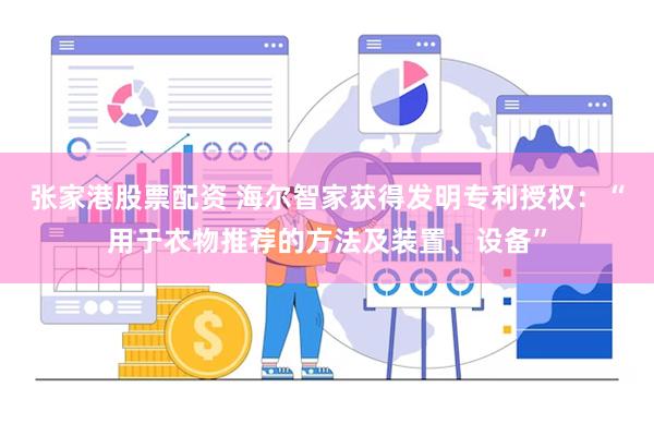 张家港股票配资 海尔智家获得发明专利授权：“用于衣物推荐的方法及装置、设备”