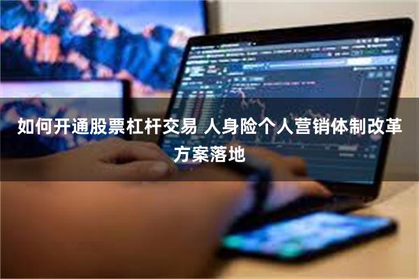 如何开通股票杠杆交易 人身险个人营销体制改革方案落地