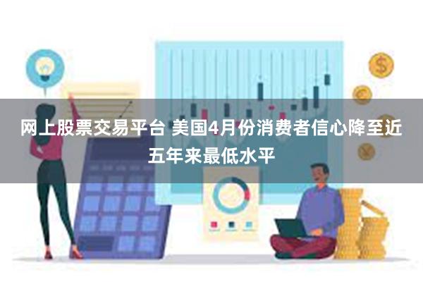 网上股票交易平台 美国4月份消费者信心降至近五年来最低水平