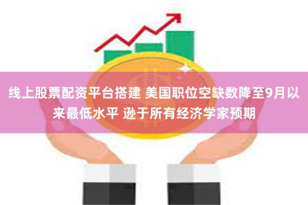 线上股票配资平台搭建 美国职位空缺数降至9月以来最低水平 逊于所有经济学家预期