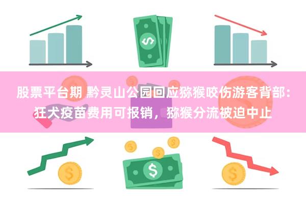 股票平台期 黔灵山公园回应猕猴咬伤游客背部：狂犬疫苗费用可报销，猕猴分流被迫中止