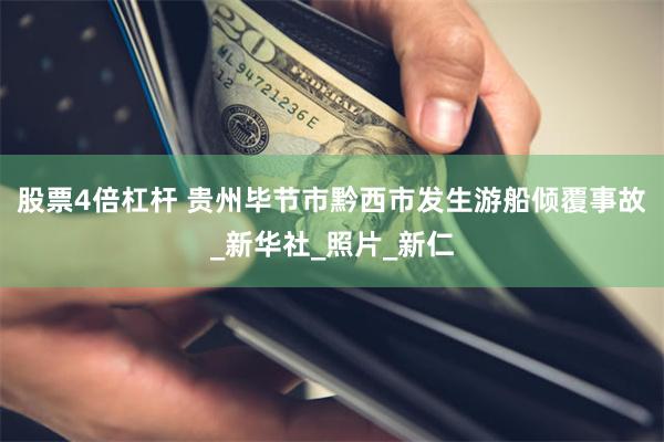 股票4倍杠杆 贵州毕节市黔西市发生游船倾覆事故_新华社_照片_新仁