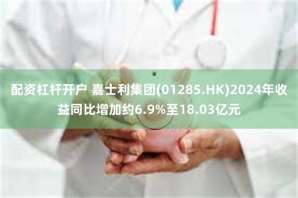 配资杠杆开户 嘉士利集团(01285.HK)2024年收益同比增加约6.9%至18.03亿元