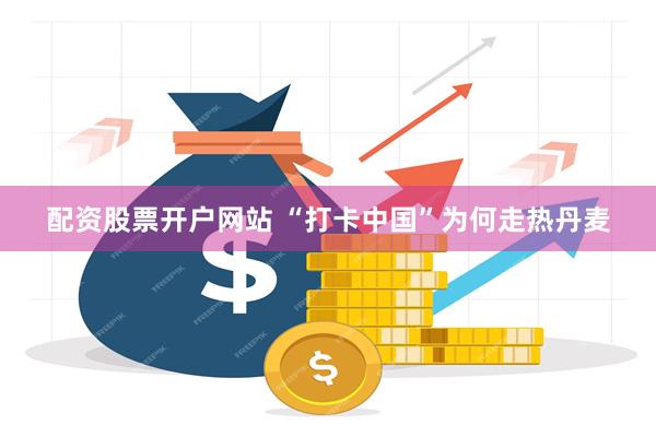 配资股票开户网站 “打卡中国”为何走热丹麦