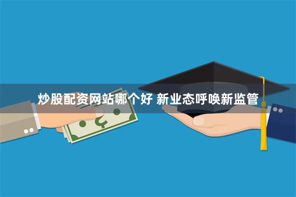 炒股配资网站哪个好 新业态呼唤新监管