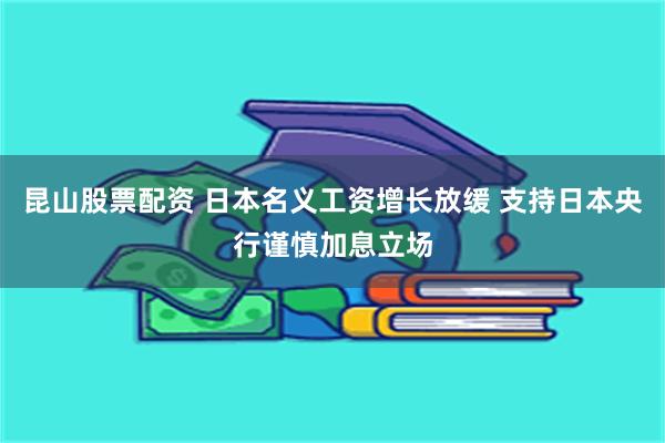 昆山股票配资 日本名义工资增长放缓 支持日本央行谨慎加息立场