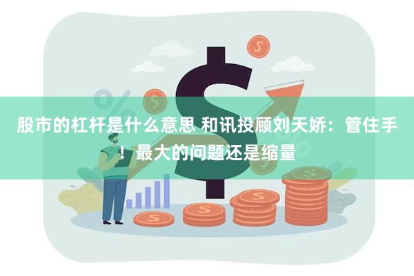 股市的杠杆是什么意思 和讯投顾刘天娇：管住手！最大的问题还是缩量
