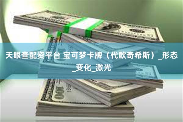 天眼查配资平台 宝可梦卡牌（代欧奇希斯）_形态_变化_激光