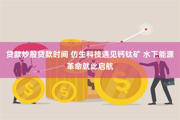贷款炒股贷款时间 仿生科技遇见钙钛矿 水下能源革命就此启航