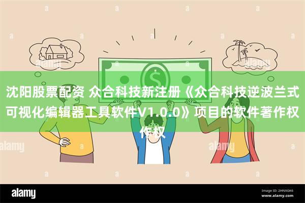沈阳股票配资 众合科技新注册《众合科技逆波兰式可视化编辑器工具软件V1.0.0》项目的软件著作权