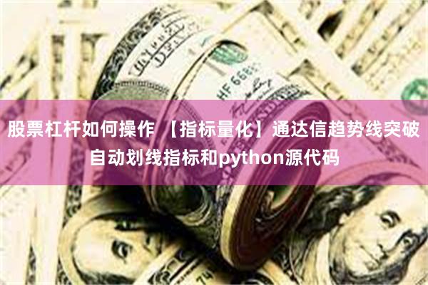 股票杠杆如何操作 【指标量化】通达信趋势线突破自动划线指标和python源代码