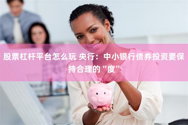 股票杠杆平台怎么玩 央行：中小银行债券投资要保持合理的“度”
