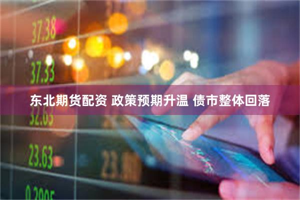 东北期货配资 政策预期升温 债市整体回落