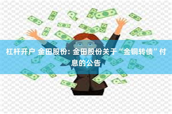杠杆开户 金田股份: 金田股份关于“金铜转债”付息的公告