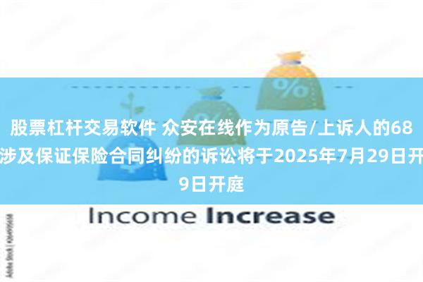 股票杠杆交易软件 众安在线作为原告/上诉人的68起涉及保证保险合同纠纷的诉讼将于2025年7月29日开庭