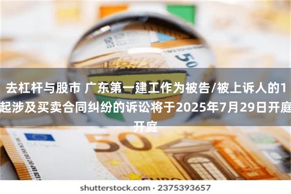 去杠杆与股市 广东第一建工作为被告/被上诉人的1起涉及买卖合同纠纷的诉讼将于2025年7月29日开庭