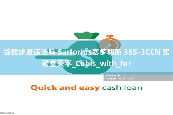 贷款炒股违法吗 Sartorius赛多利斯 36S-3CCN 实验室天平_Cubis_with_for