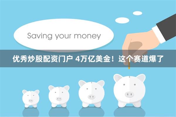 优秀炒股配资门户 4万亿美金！这个赛道爆了