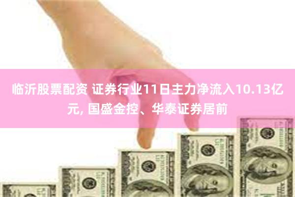 临沂股票配资 证券行业11日主力净流入10.13亿元, 国盛金控、华泰证券居前