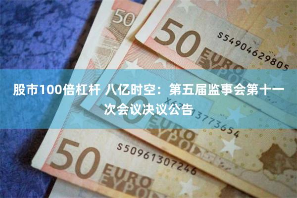 股市100倍杠杆 八亿时空：第五届监事会第十一次会议决议公告