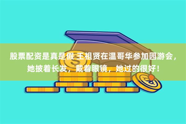 股票配资是真是假 王祖贤在温哥华参加园游会，她披着长发，戴着眼镜，她过的很好！