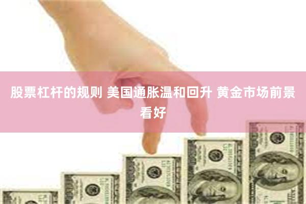 股票杠杆的规则 美国通胀温和回升 黄金市场前景看好