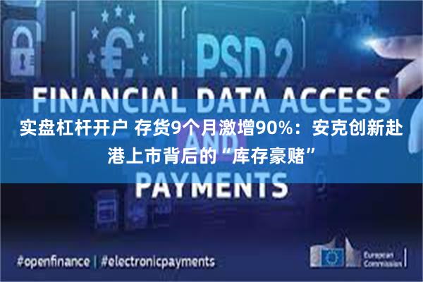 实盘杠杆开户 存货9个月激增90%：安克创新赴港上市背后的“库存豪赌”