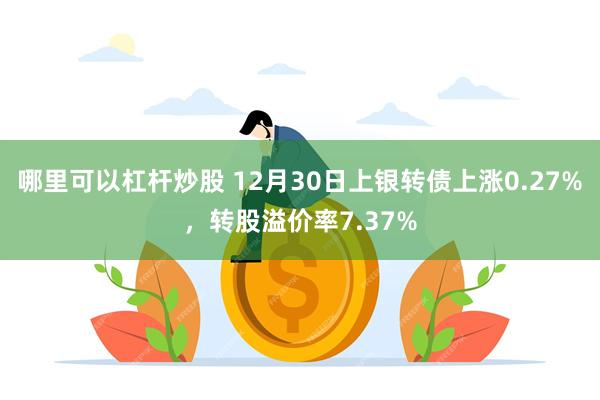 哪里可以杠杆炒股 12月30日上银转债上涨0.27%，转股溢价率7.37%